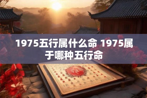 1975五行属什么命 1975属于哪种五行命