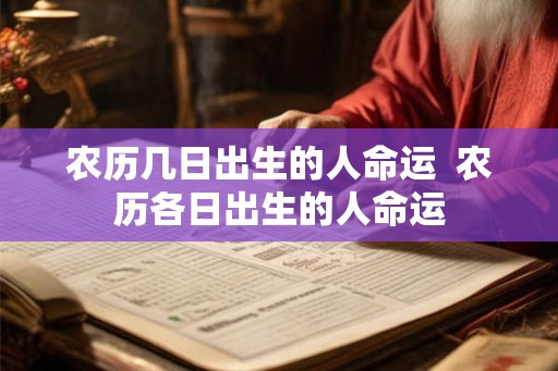 农历几日出生的人命运  农历各日出生的人命运