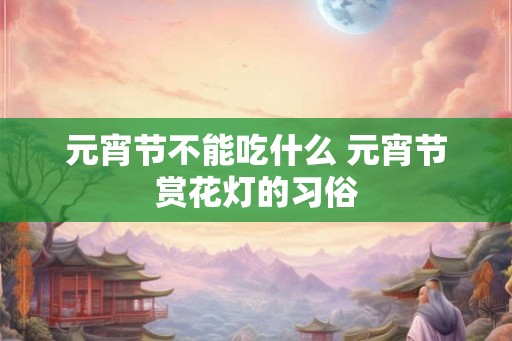 元宵节不能吃什么 元宵节赏花灯的习俗