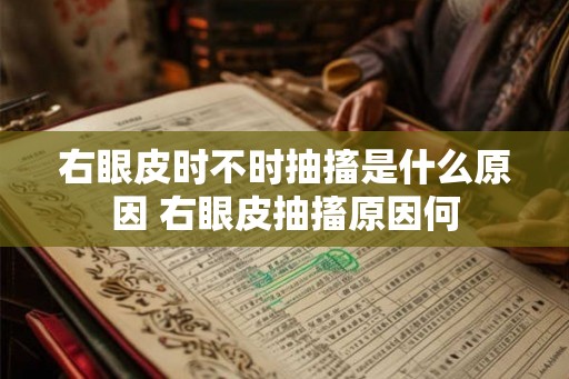 右眼皮时不时抽搐是什么原因 右眼皮抽搐原因何