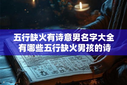 五行缺火有诗意男名字大全 有哪些五行缺火男孩的诗意名字