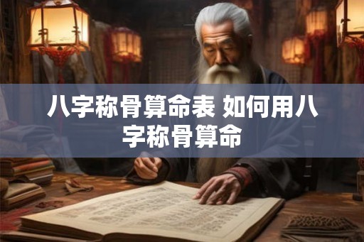 八字称骨算命表 如何用八字称骨算命