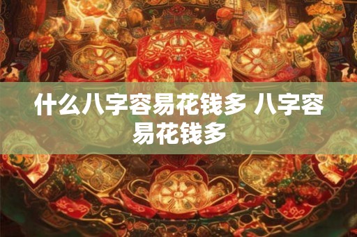 什么八字容易花钱多 八字容易花钱多