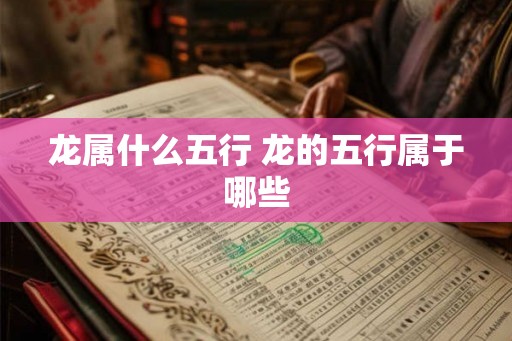 龙属什么五行 龙的五行属于哪些 龙属什么五行 龙的五行属于哪些