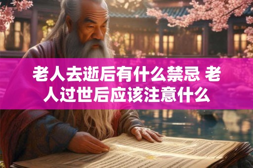 老人去逝后有什么禁忌 老人过世后应该注意什么