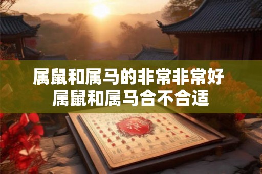 属鼠和属马的非常非常好 属鼠和属马合不合适