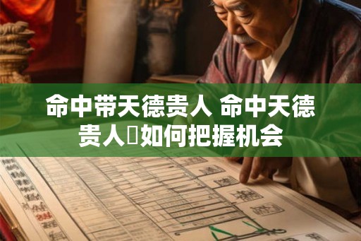 命中带天德贵人 命中天德贵人祐如何把握机会