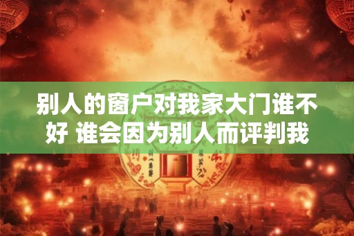 别人的窗户对我家大门谁不好 谁会因为别人而评判我的大门