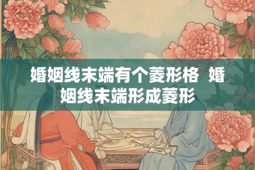 婚姻线末端有个菱形格 婚姻线末端形成菱形 婚姻线末端有个菱形格 婚姻线末端形成菱形