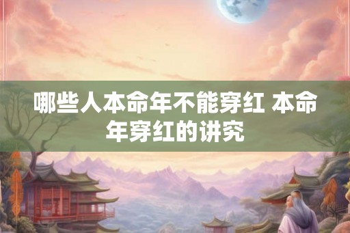 哪些人本命年不能穿红 本命年穿红的讲究