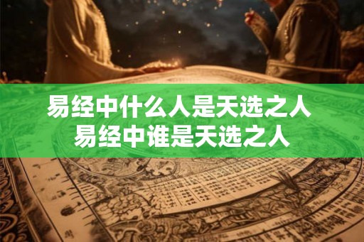 易经中什么人是天选之人 易经中谁是天选之人