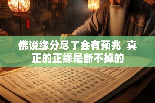 佛说缘分尽了会有预兆 真正的正缘是断不掉的 佛说缘分尽了会有预兆 真正的正缘是断不掉的