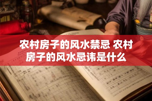 农村房子的风水禁忌 农村房子的风水忌讳是什么 农村房子的风水禁忌 农村房子的风水忌讳是什么