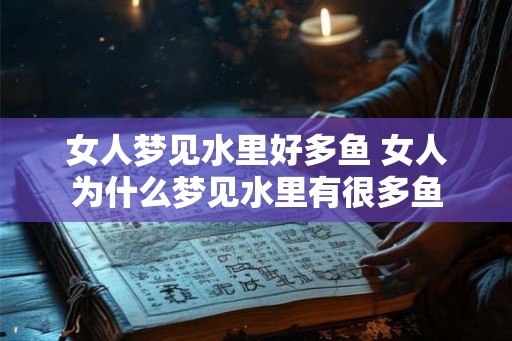 女人梦见水里好多鱼 女人为什么梦见水里有很多鱼