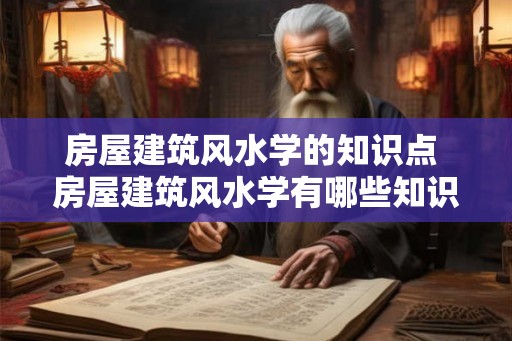 房屋建筑风水学的知识点 房屋建筑风水学有哪些知识点