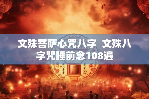 文殊菩萨心咒八字  文殊八字咒睡前念108遍