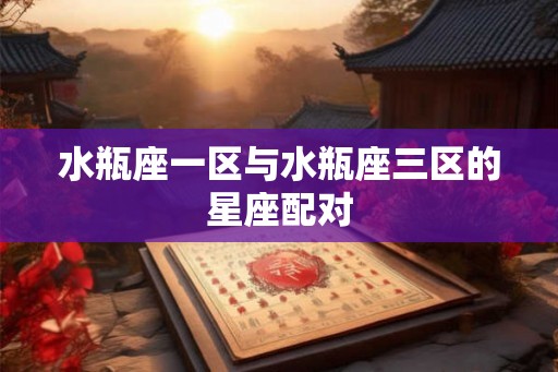 水瓶座一区与水瓶座三区的星座配对