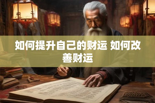 如何提升自己的财运 如何改善财运 如何提升自己的财运 如何改善财运