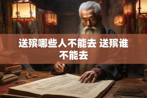 送殡哪些人不能去 送殡谁不能去