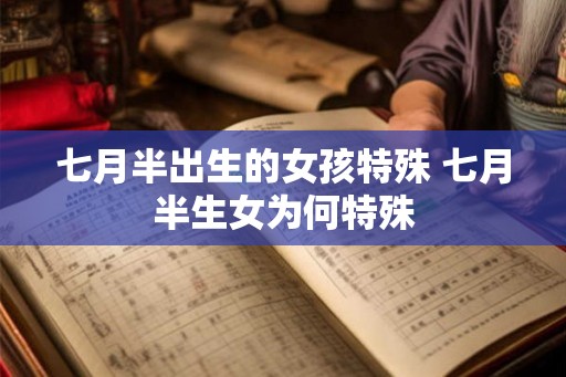 七月半出生的女孩特殊 七月半生女为何特殊