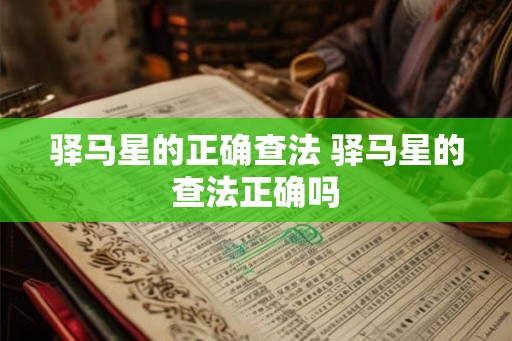 驿马星的正确查法 驿马星的查法正确吗 驿马星的正确查法 驿马星的查法正确吗