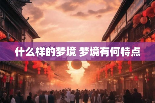 什么样的梦境 梦境有何特点