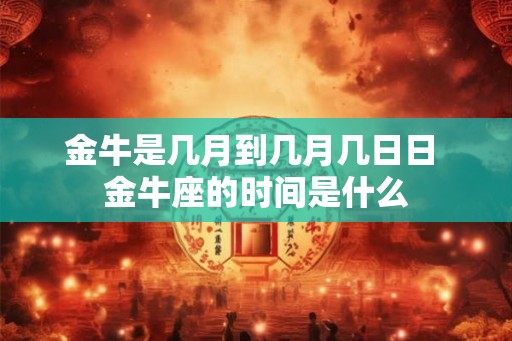 金牛是几月到几月几日日 金牛座的时间是什么