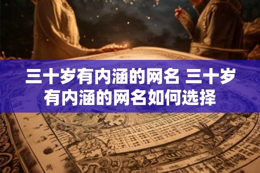 三十岁有内涵的网名 三十岁有内涵的网名如何选择