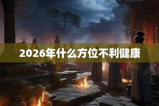 2026年什么方位不利健康
