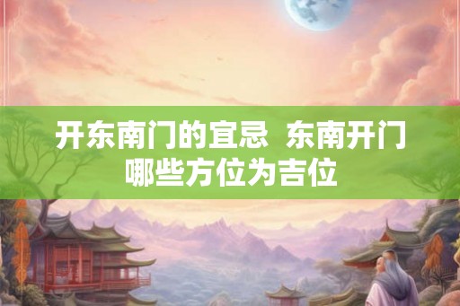 开东南门的宜忌  东南开门哪些方位为吉位
