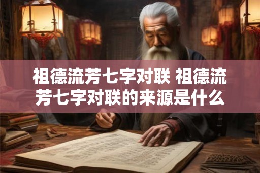 祖德流芳七字对联 祖德流芳七字对联的来源是什么