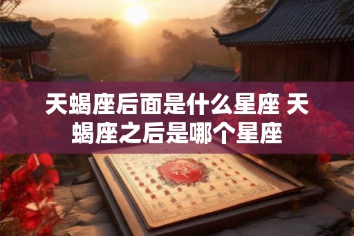 天蝎座后面是什么星座 天蝎座之后是哪个星座
