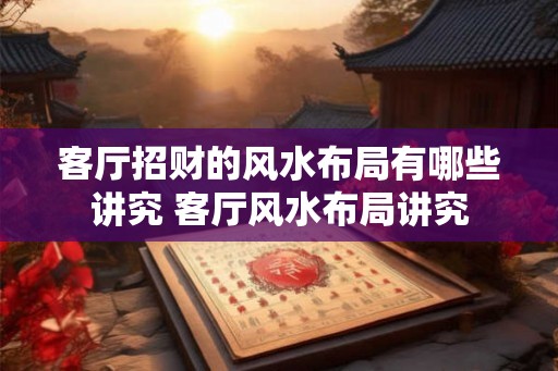 客厅招财的风水布局有哪些讲究 客厅风水布局讲究