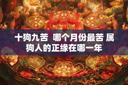 十狗九苦  哪个月份最苦 属狗人的正缘在哪一年