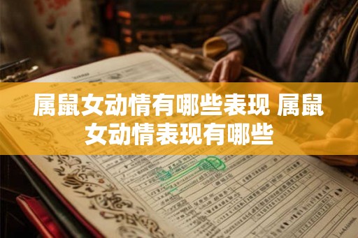 属鼠女动情有哪些表现 属鼠女动情表现有哪些