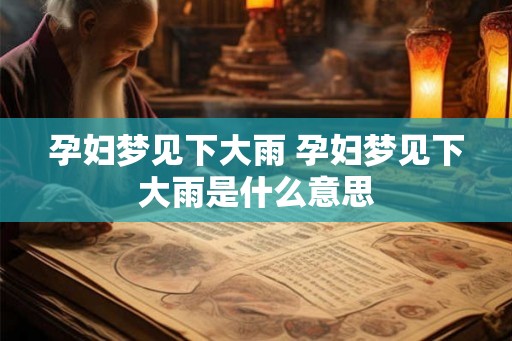 孕妇梦见下大雨 孕妇梦见下大雨是什么意思