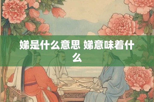 娣是什么意思 娣意味着什么