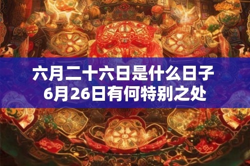 六月二十六日是什么日子 6月26日有何特别之处