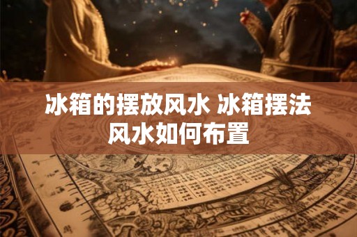 冰箱的摆放风水 冰箱摆法风水如何布置