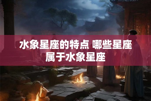 水象星座的特点 哪些星座属于水象星座