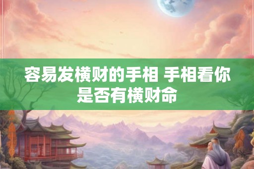 容易发横财的手相 手相看你是否有横财命
