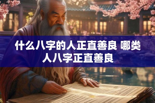 什么八字的人正直善良 哪类人八字正直善良