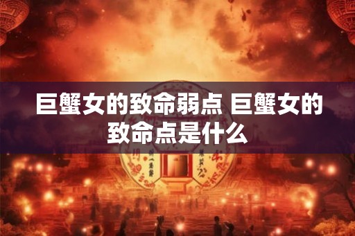 巨蟹女的致命弱点 巨蟹女的致命点是什么