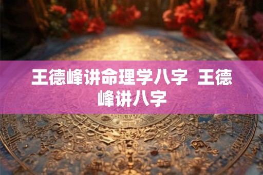 王德峰讲命理学八字  王德峰讲八字