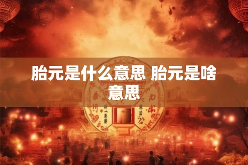 胎元是什么意思 胎元是啥意思