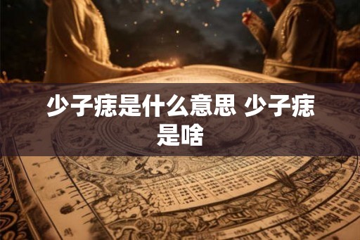 少子痣是什么意思 少子痣是啥