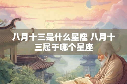 八月十三是什么星座 八月十三属于哪个星座