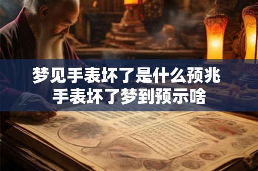 梦见手表坏了是什么预兆 手表坏了梦到预示啥