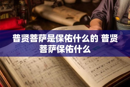 普贤菩萨是保佑什么的 普贤菩萨保佑什么 普贤菩萨是保佑什么的 普贤菩萨保佑什么