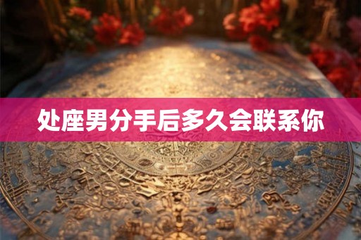 处座男分手后多久会联系你